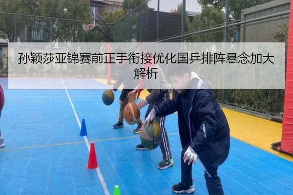 孙颖莎亚锦赛前正手衔接优化国乒排阵悬念加大解析 | BOYESPORTS